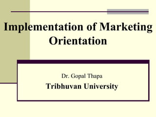 Implementation of Marketing
Orientation
Dr. Gopal Thapa
Tribhuvan University
 