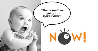 “Thank you! I’m
going to
IMPLEMENT
 