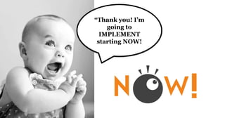 “Thank you! I’m
going to
IMPLEMENT
starting NOW!
 