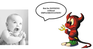 But its NOTHING
without
IMPLEMENTATION!
 