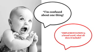 “I’m confused
about one thing!
“IMPLEMENTATION is
a broad word, what all
does it include?
 