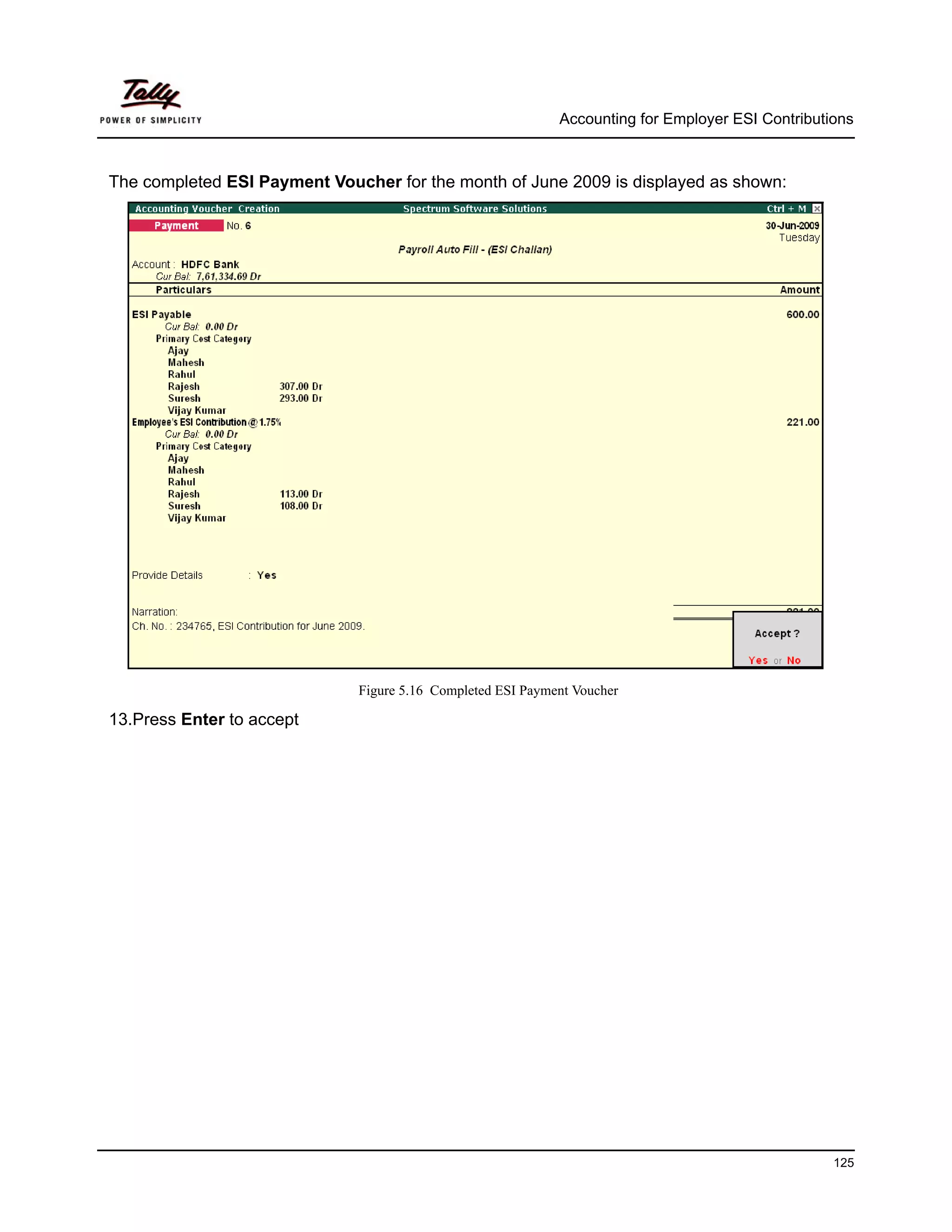 Accounting for Employer ESI Contributions



The completed ESI Payment Voucher for the month of June 2009 is displayed as shown:




                              Figure 5.16 Completed ESI Payment Voucher

13.Press Enter to accept




                                                                                                   125
 