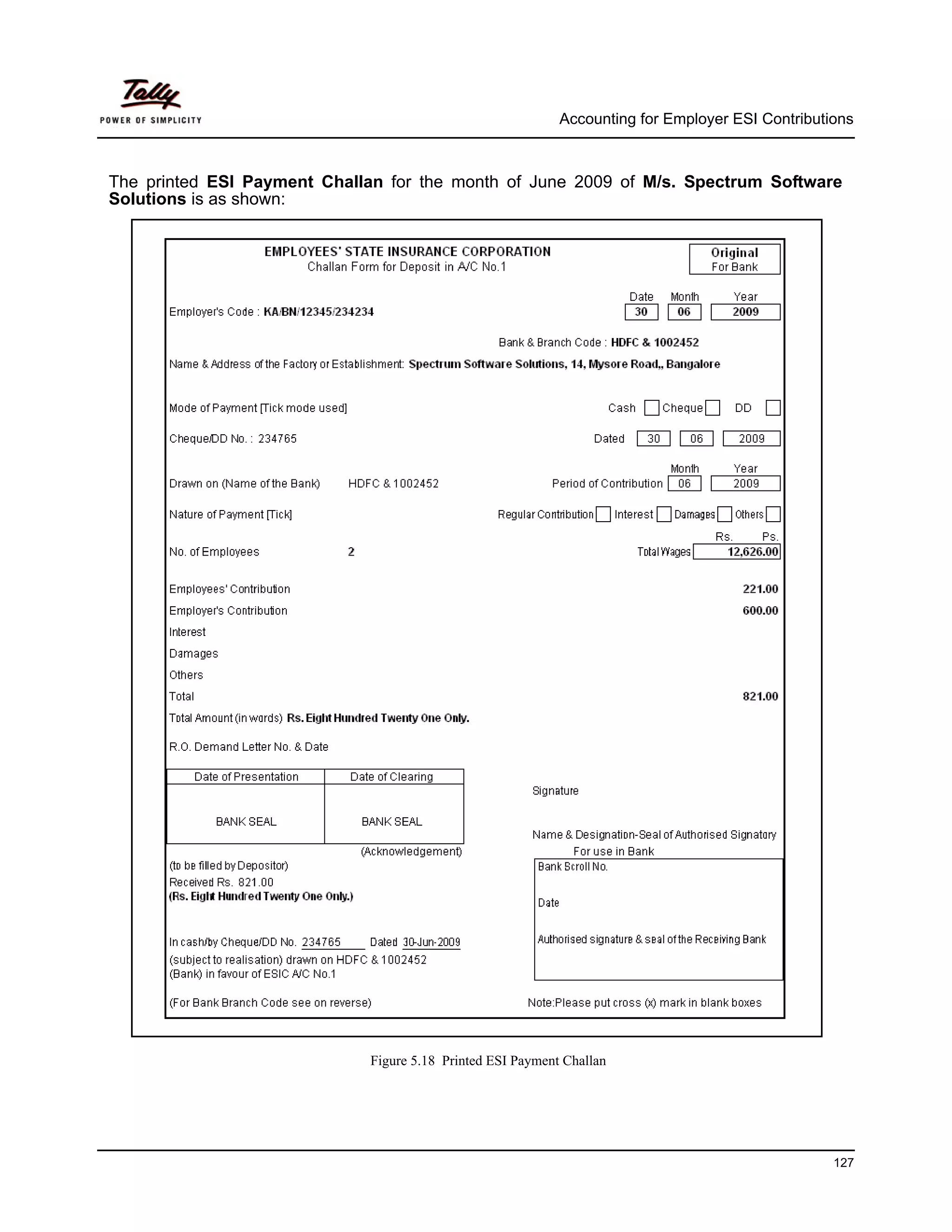 Accounting for Employer ESI Contributions



The printed ESI Payment Challan for the month of June 2009 of M/s. Spectrum Software
Solutions is as shown:




                             Figure 5.18 Printed ESI Payment Challan




                                                                                                  127
 