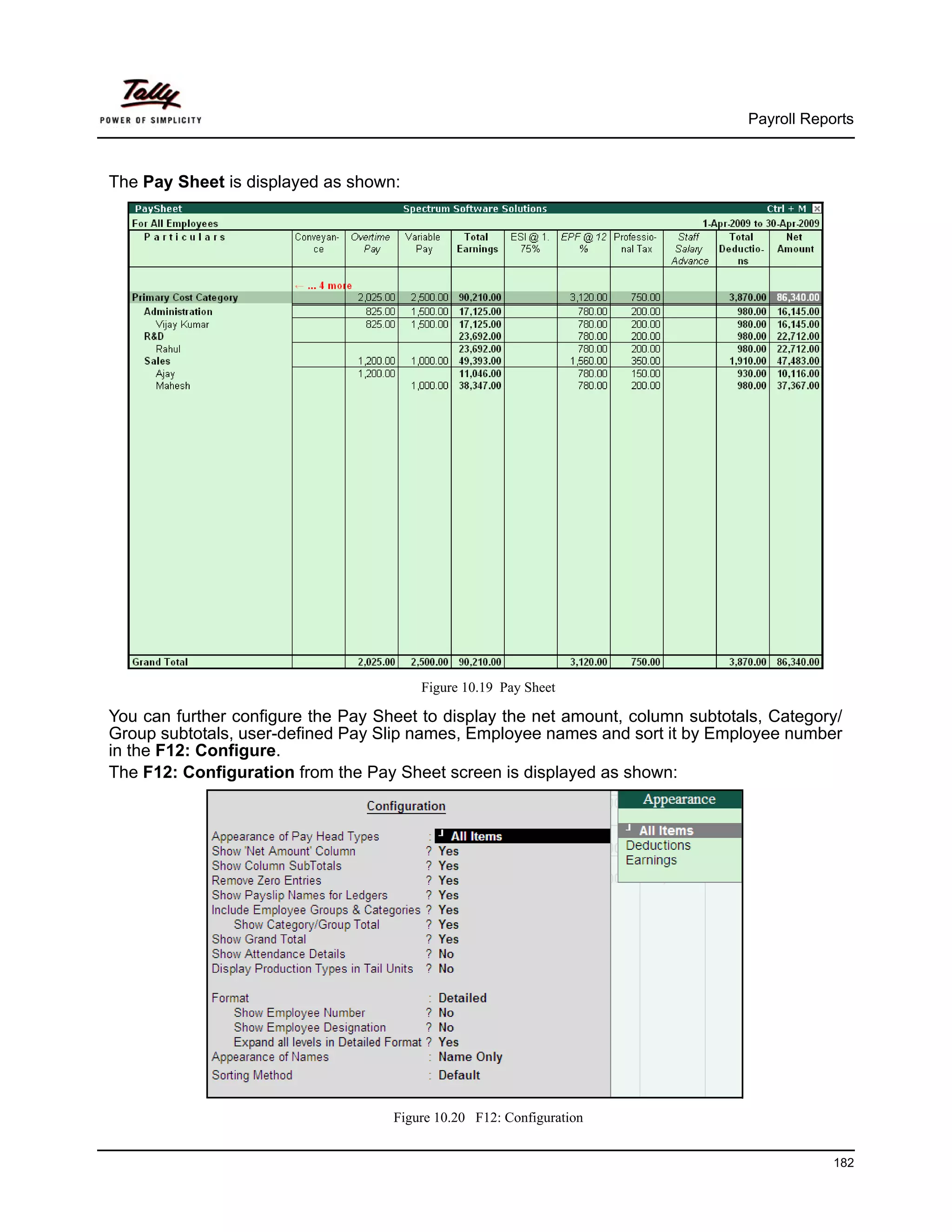 Payroll Reports



The Pay Sheet is displayed as shown:




                                        Figure 10.19 Pay Sheet

You can further configure the Pay Sheet to display the net amount, column subtotals, Category/
Group subtotals, user-defined Pay Slip names, Employee names and sort it by Employee number
in the F12: Configure.
The F12: Configuration from the Pay Sheet screen is displayed as shown:




                                    Figure 10.20 F12: Configuration


                                                                                             182
 