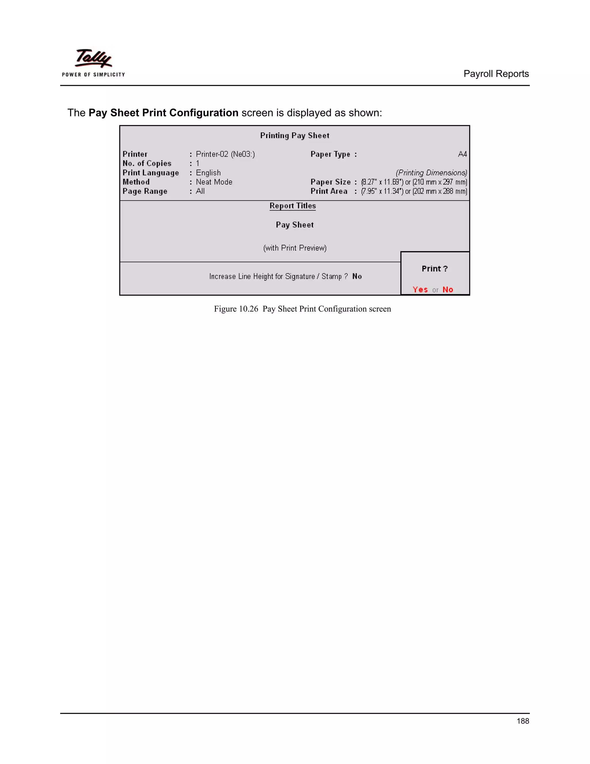 Payroll Reports



The Pay Sheet Print Configuration screen is displayed as shown:




                             Figure 10.26 Pay Sheet Print Configuration screen




                                                                                             188
 