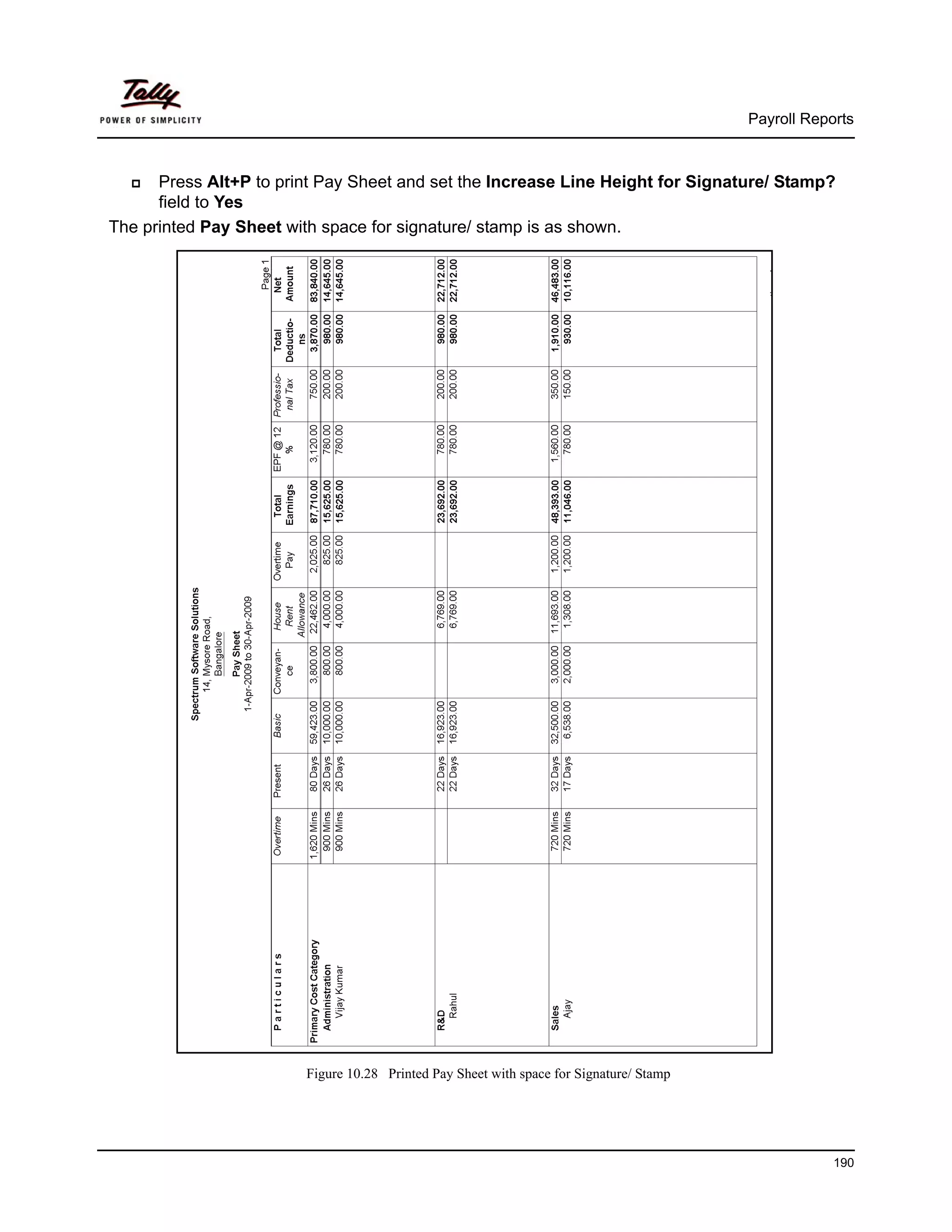 Payroll Reports



      Press Alt+P to print Pay Sheet and set the Increase Line Height for Signature/ Stamp?
      field to Yes
The printed Pay Sheet with space for signature/ stamp is as shown.




                        Figure 10.28 Printed Pay Sheet with space for Signature/ Stamp




                                                                                                     190
 