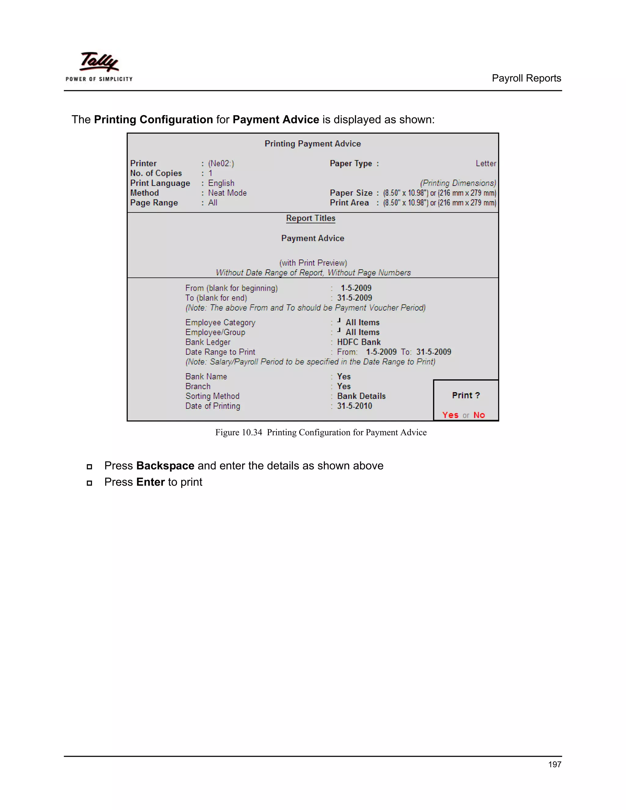 Payroll Reports



The Printing Configuration for Payment Advice is displayed as shown:




                          Figure 10.34 Printing Configuration for Payment Advice


      Press Backspace and enter the details as shown above
      Press Enter to print




                                                                                               197
 