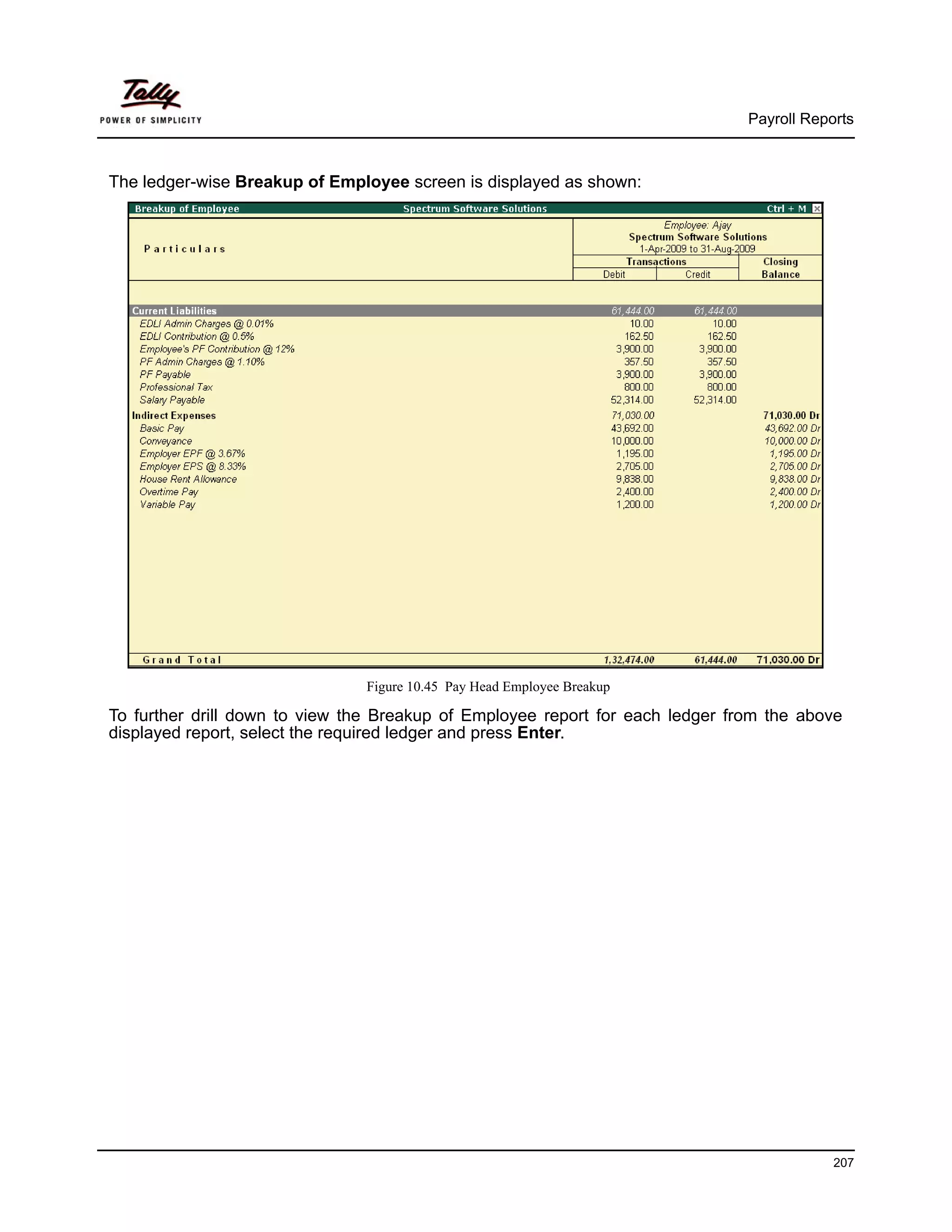 Payroll Reports



The ledger-wise Breakup of Employee screen is displayed as shown:




                               Figure 10.45 Pay Head Employee Breakup

To further drill down to view the Breakup of Employee report for each ledger from the above
displayed report, select the required ledger and press Enter.




                                                                                           207
 