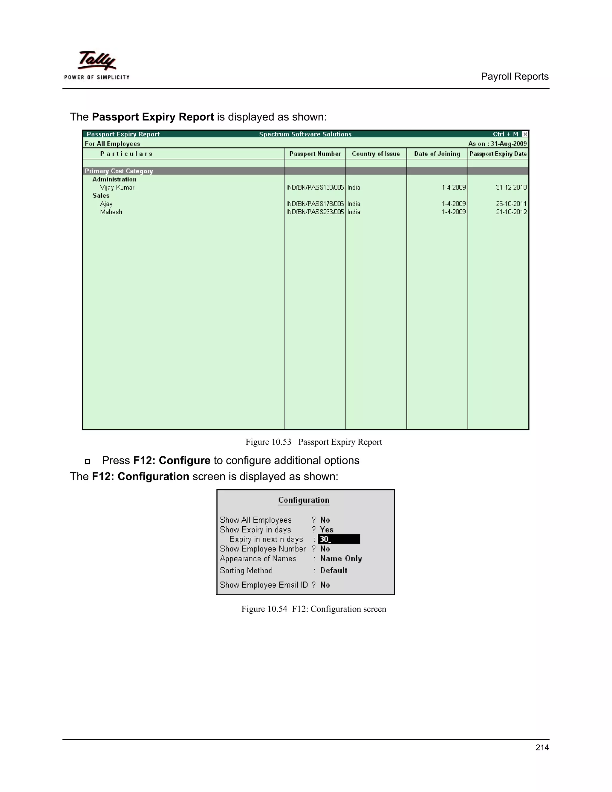 Payroll Reports



The Passport Expiry Report is displayed as shown:




                                   Figure 10.53 Passport Expiry Report

      Press F12: Configure to configure additional options
The F12: Configuration screen is displayed as shown:




                                  Figure 10.54 F12: Configuration screen




                                                                                       214
 