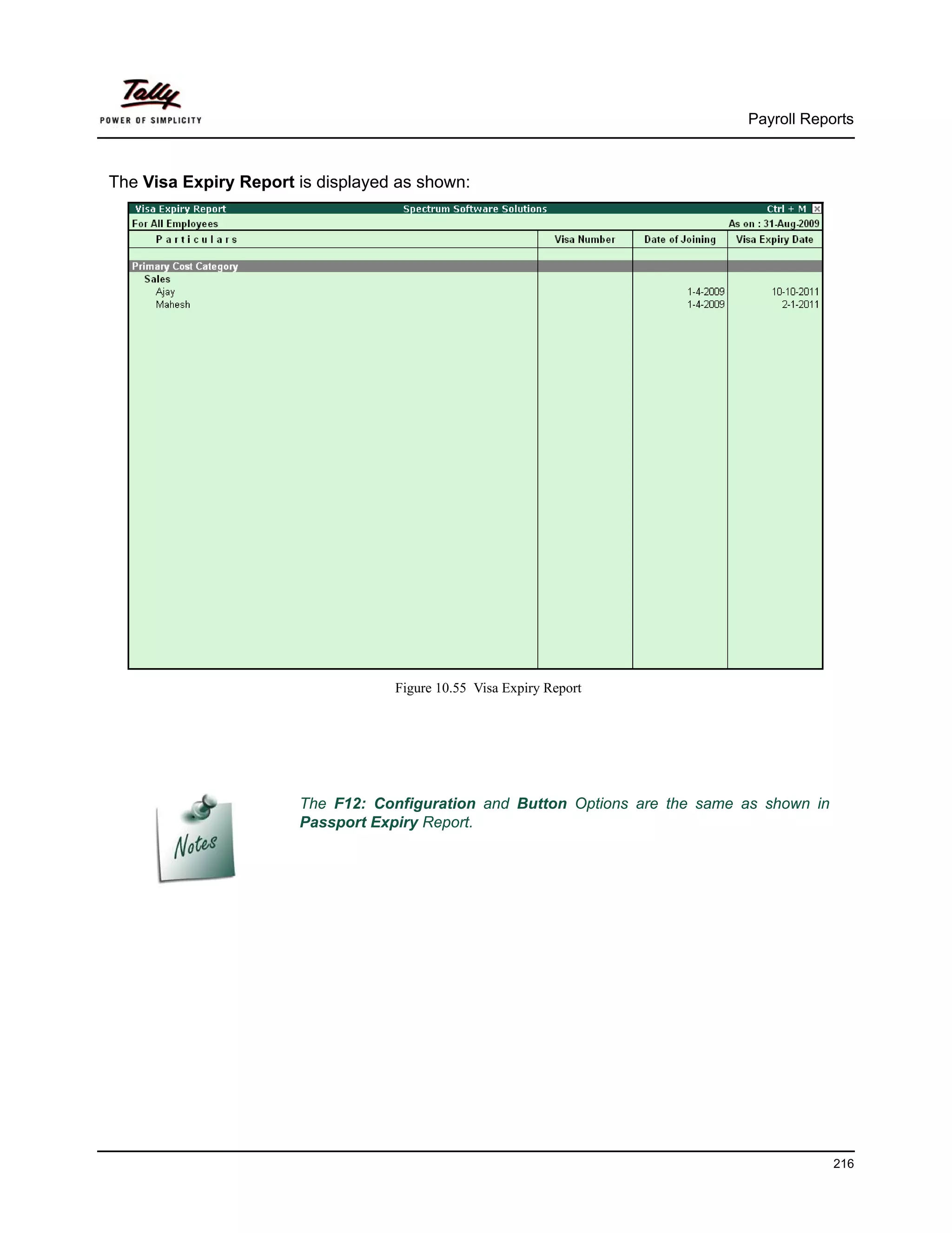 Payroll Reports



The Visa Expiry Report is displayed as shown:




                                   Figure 10.55 Visa Expiry Report




                       The F12: Configuration and Button Options are the same as shown in
                       Passport Expiry Report.




                                                                                            216
 