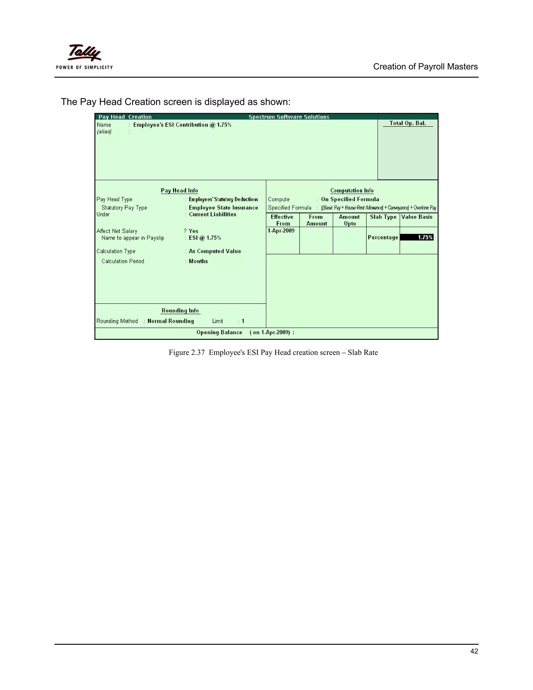Creation of Payroll Masters



The Pay Head Creation screen is displayed as shown:




                       Figure 2.37 Employee's ESI Pay Head creation screen – Slab Rate




                                                                                                             42
 