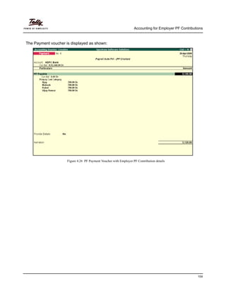 Accounting for Employer PF Contributions
104
The Payment voucher is displayed as shown:
Figure 4.26 PF Payment Voucher with Employer PF Contribution details
 
