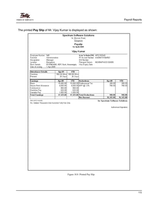 Payroll Reports
172
The printed Pay Slip of Mr. Vijay Kumar is displayed as shown:
Figure 10.8 Printed Pay Slip
 