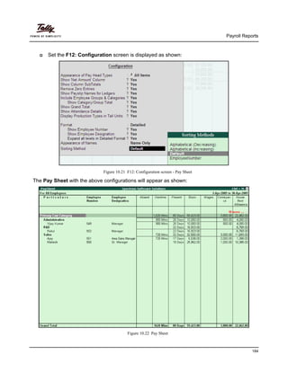 Payroll Reports
184
Set the F12: Configuration screen is displayed as shown:
Figure 10.21 F12: Configuration screen - Pay Sheet
The Pay Sheet with the above configurations will appear as shown:
Figure 10.22 Pay Sheet
 