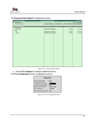 Payroll Reports
214
The Passport Expiry Report is displayed as shown:
Figure 10.53 Passport Expiry Report
Press F12: Configure to configure additional options
The F12: Configuration screen is displayed as shown:
Figure 10.54 F12: Configuration screen
 