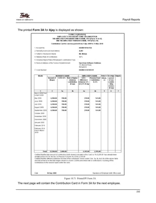 Payroll Reports
232
The printed Form 3A for Ajay is displayed as shown:
Figure 10.71 Printed PF Form 3A
The next page will contain the Contribution Card in Form 3A for the next employee.
 