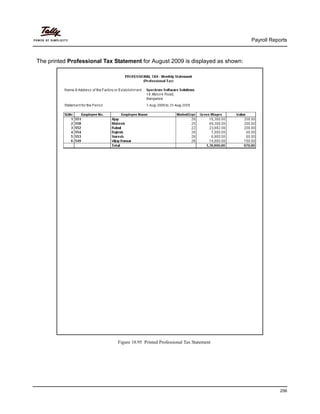 Payroll Reports
256
The printed Professional Tax Statement for August 2009 is displayed as shown:
Figure 10.95 Printed Professional Tax Statement
 