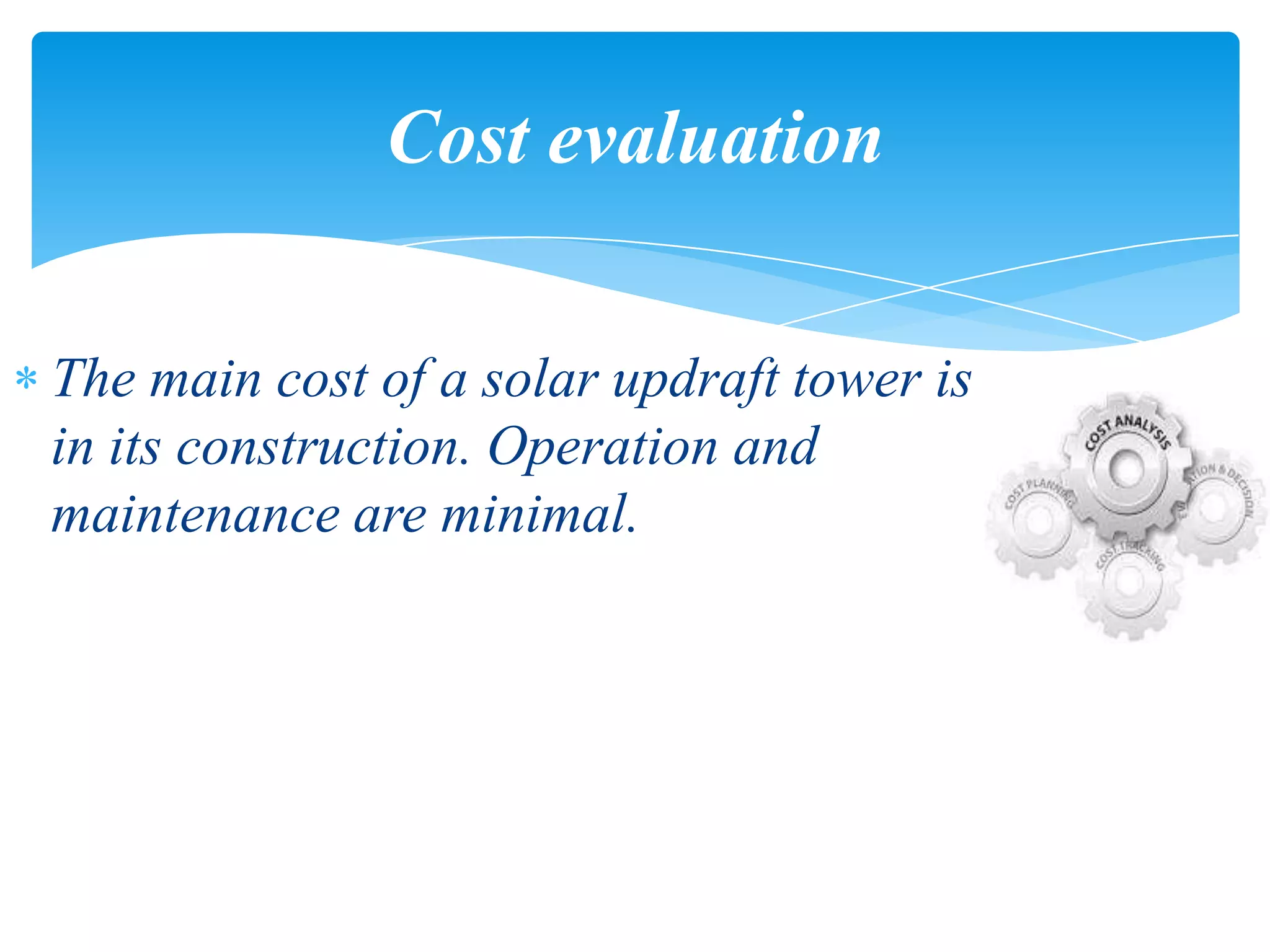 The main cost of a solar updraft tower is
in its construction. Operation and
maintenance are minimal.
Cost evaluation
 