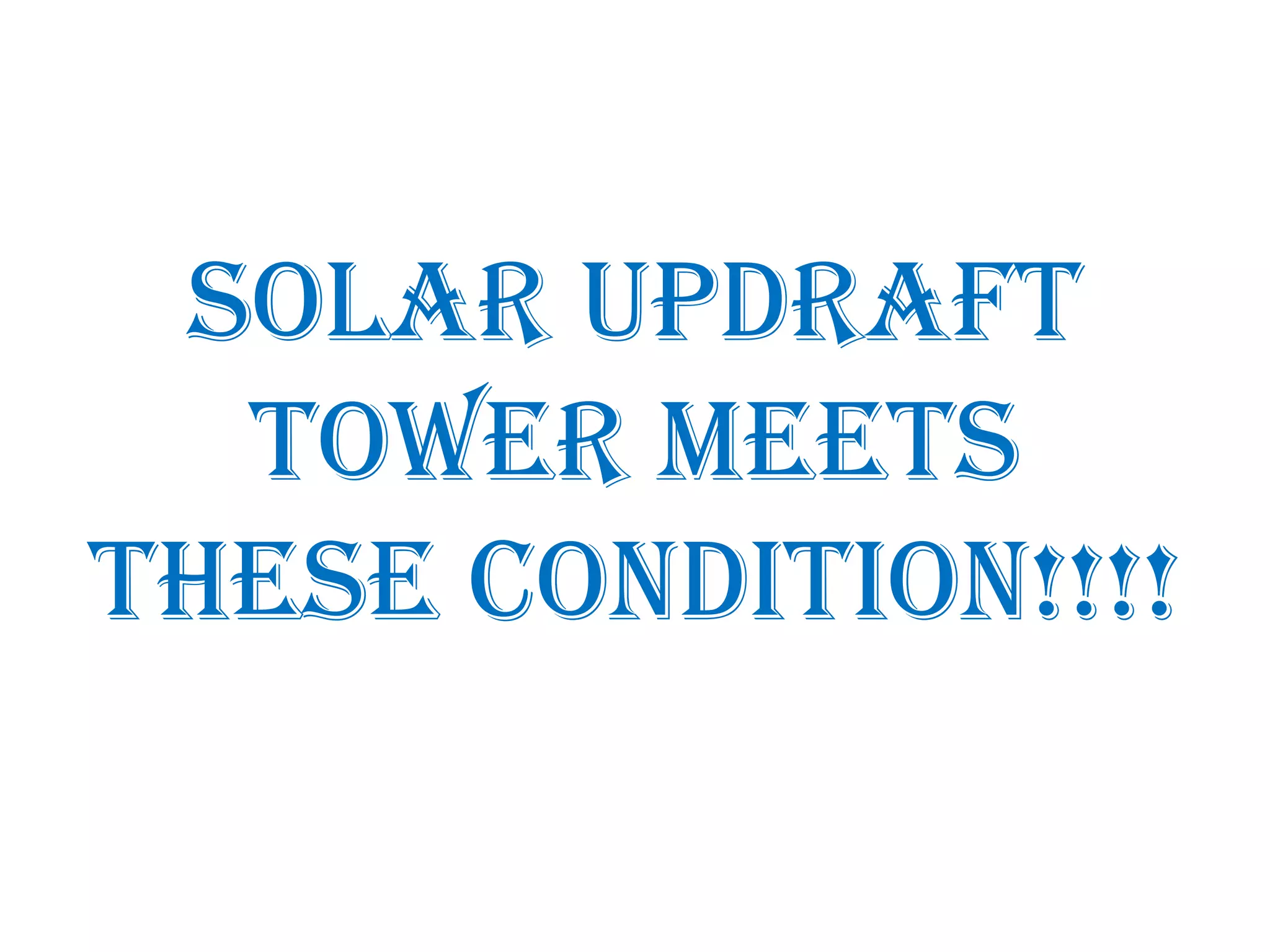 SOLAR UPDRAFT
TOWER MEETS
THESE CONDITION!!!!
 