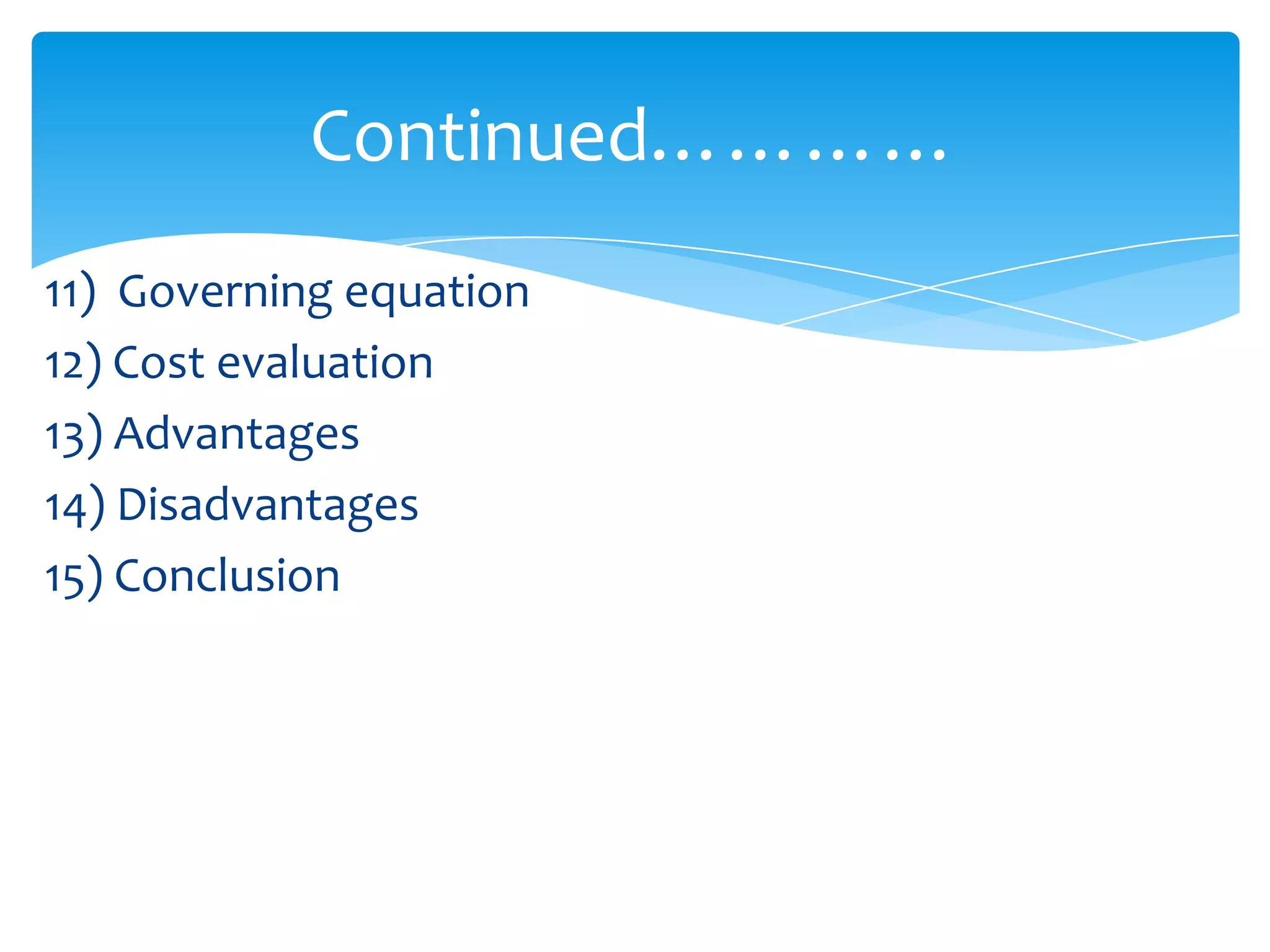 11) Governing equation
12) Cost evaluation
13) Advantages
14) Disadvantages
15) Conclusion
Continued…………
 