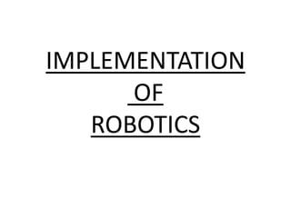 IMPLEMENTATION
OF
ROBOTICS
 