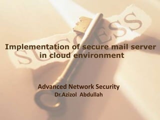 Implementation of secure mail server
       in cloud environment



       Advanced Network Security
            Dr.Azizol Abdullah
 