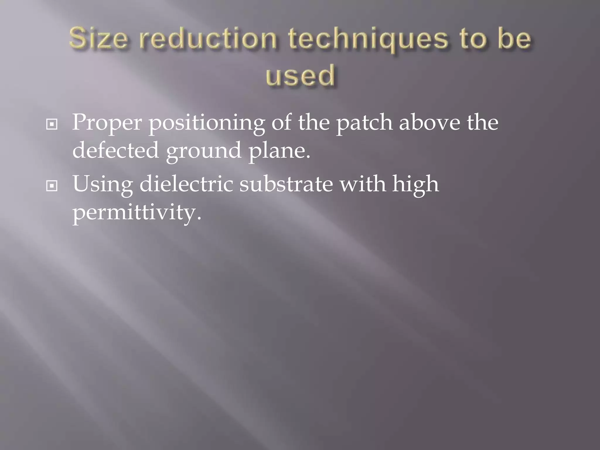  Proper positioning of the patch above the
defected ground plane.
 Using dielectric substrate with high
permittivity.
 