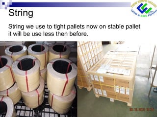 String
String we use to tight pallets now on stable pallet
it will be use less then before.
 