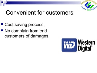 Convenient for customers
 Cost saving process.
 No complain from end
customers of damages.
 