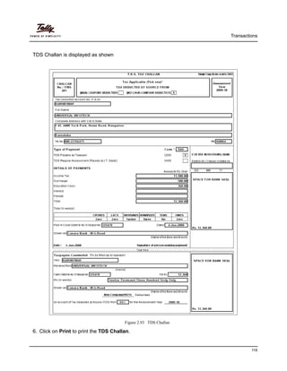 Transactions
116
TDS Challan is displayed as shown
Figure 2.93 TDS Challan
6. Click on Print to print the TDS Challan.
 