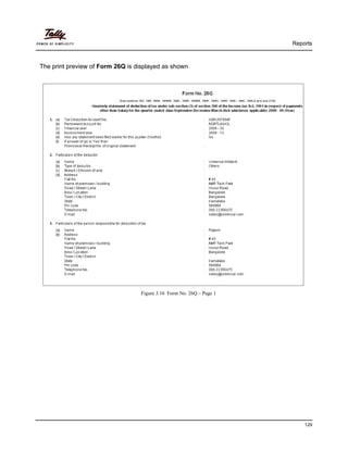 Reports
129
The print preview of Form 26Q is displayed as shown
Figure 3.16 Form No. 26Q – Page 1
 