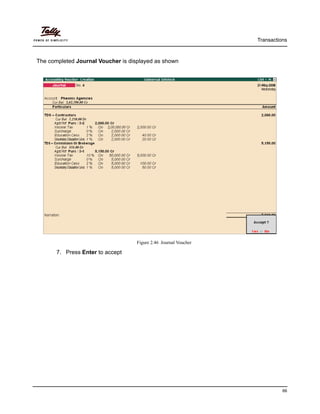Transactions
66
The completed Journal Voucher is displayed as shown
Figure 2.46 Journal Voucher
7. Press Enter to accept
 