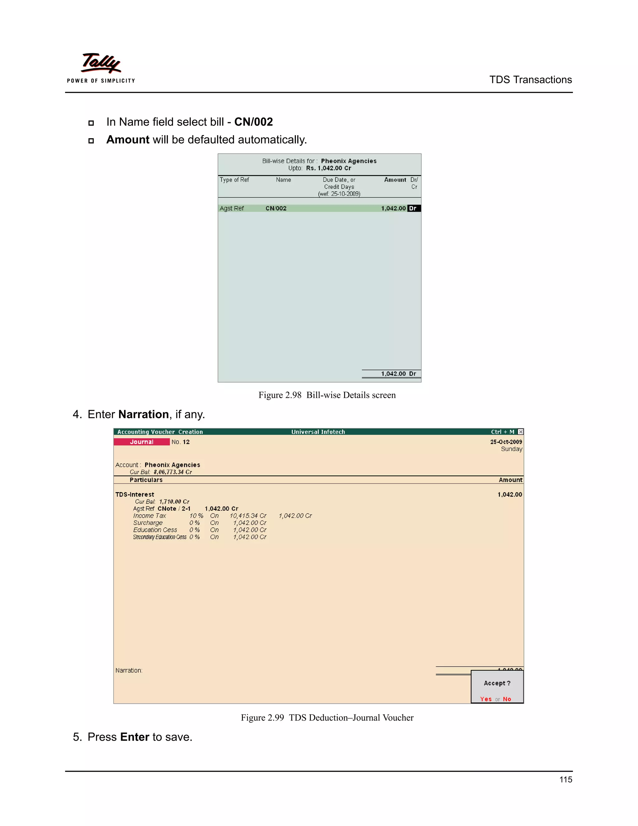 TDS Transactions



      In Name field select bill - CN/002
      Amount will be defaulted automatically.




                                      Figure 2.98 Bill-wise Details screen

4. Enter Narration, if any.




                                  Figure 2.99 TDS Deduction–Journal Voucher

5. Press Enter to save.


                                                                                           115
 