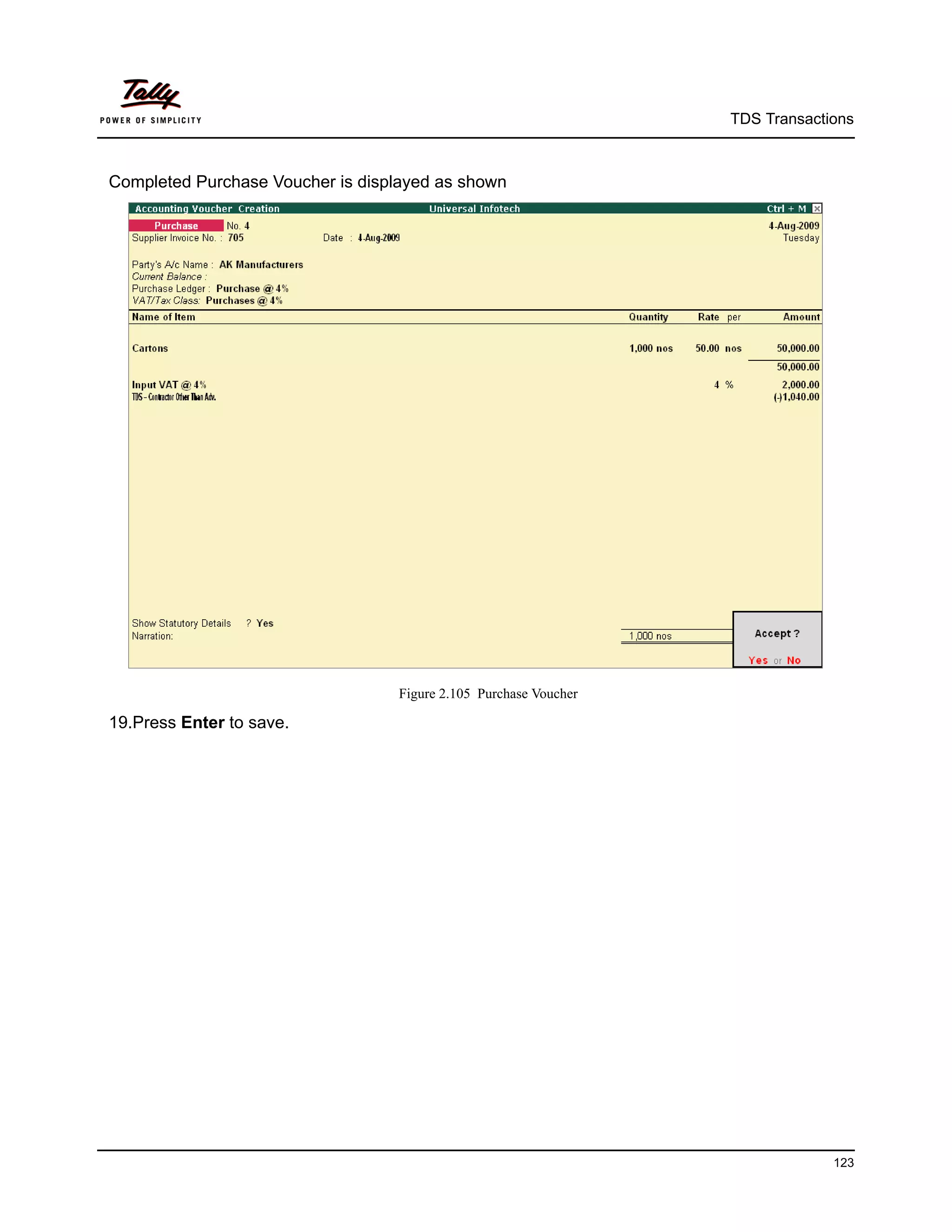 TDS Transactions



Completed Purchase Voucher is displayed as shown




                                  Figure 2.105 Purchase Voucher

19.Press Enter to save.




                                                                               123
 