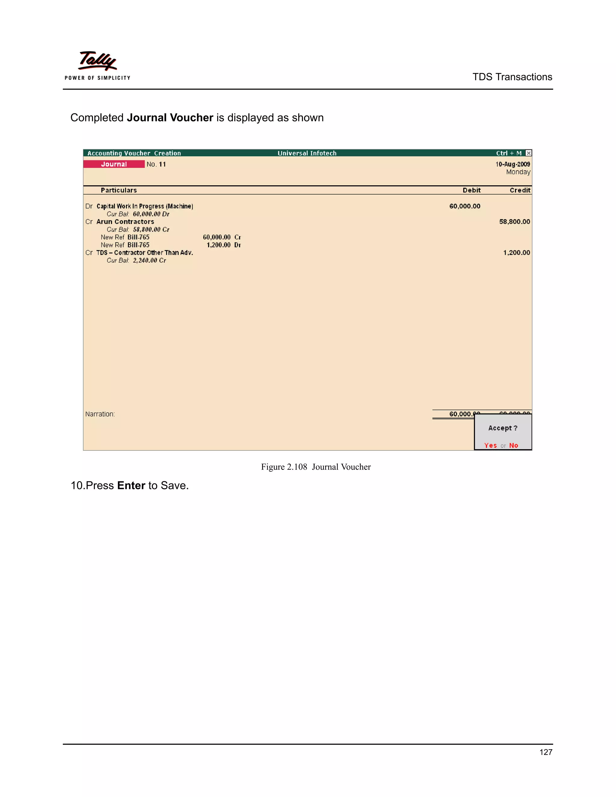 TDS Transactions



Completed Journal Voucher is displayed as shown




                                   Figure 2.108 Journal Voucher

10.Press Enter to Save.




                                                                               127
 