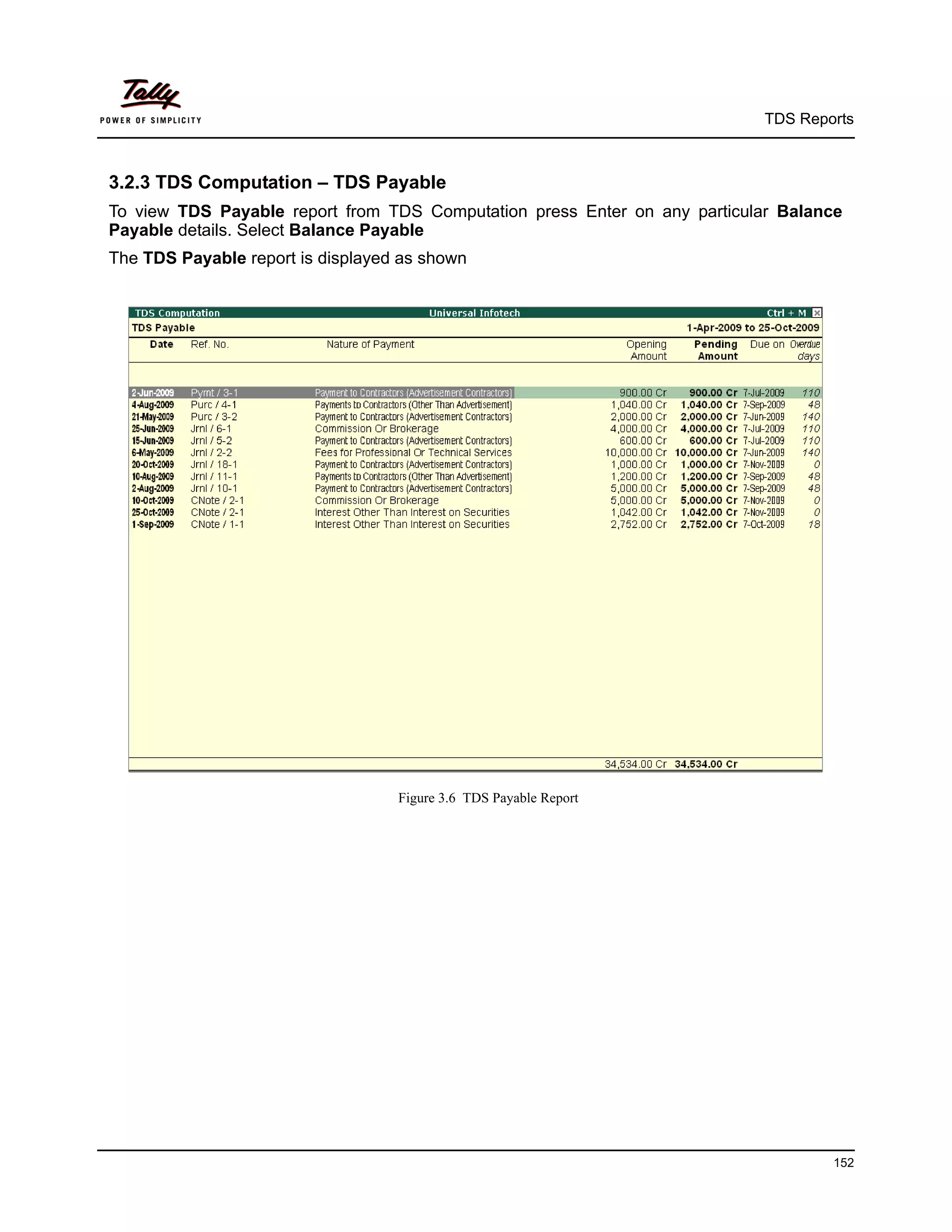TDS Reports



3.2.3 TDS Computation – TDS Payable
To view TDS Payable report from TDS Computation press Enter on any particular Balance
Payable details. Select Balance Payable
The TDS Payable report is displayed as shown




                                   Figure 3.6 TDS Payable Report




                                                                                   152
 