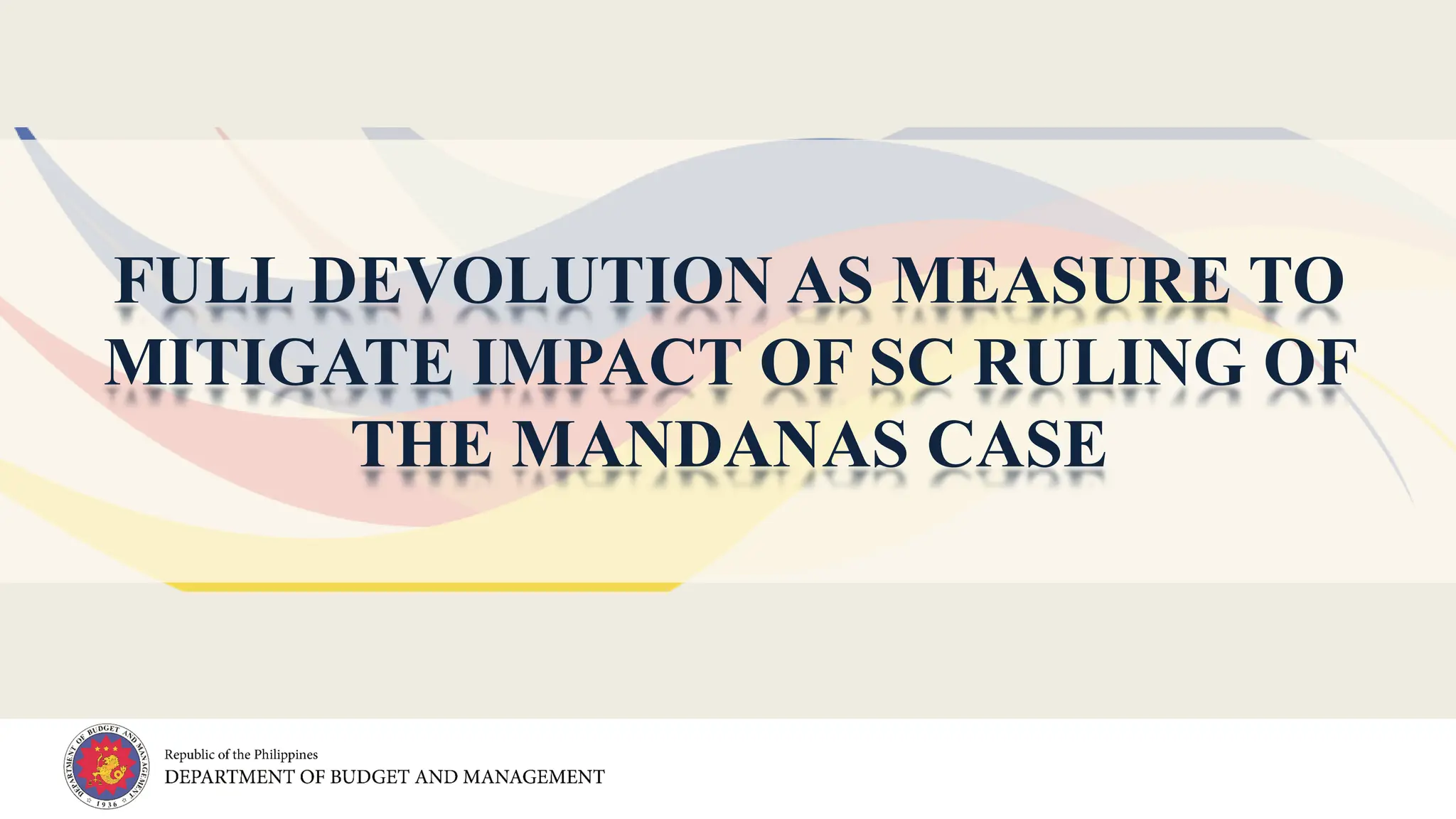 FULL DEVOLUTION AS MEASURE TO
MITIGATE IMPACT OF SC RULING OF
THE MANDANAS CASE
 