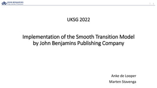 1
|
UKSG 2022
Implementation of the Smooth Transition Model
by John Benjamins Publishing Company
Anke de Looper
Marten Stavenga
 