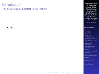 Introduction

Implementation
of Thorup's
Linear Time

The Single-Source Shortest Paths Problem

Algorithm for
Undirected
Single-Source
Shortest Paths
with Positive
Integer Weights
Nick Prühs

in:

Introduction
Thorup's
algorithm

Overview

msb-Minimum

spanning tree M
Component tree

T

Bucketing
structure B
Unvisited data
structure U
Visiting
components and
vertices
Implementation
details
Performance
Conclusion

 