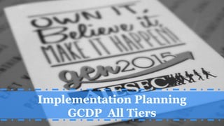 Implementation Planning
GCDP All Tiers
 