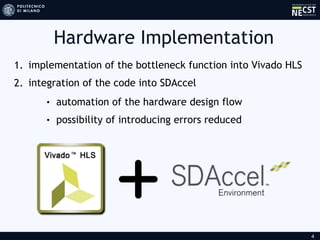 Hardware Implementation
4
1. implementation of the bottleneck function into Vivado HLS
2. integration of the code into SDAccel
• automation of the hardware design flow
• possibility of introducing errors reduced