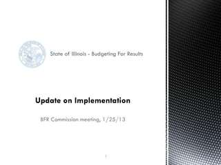 State of Illinois - Budgeting For Results




BFR Commission meeting, 1/25/13




                           1
 