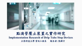 點滴管壓止裝置之實作研究
Implementation Research of Drip Tube Stop Devices
正修科技大學 資訊工程系 報告者: 張鏵方
 