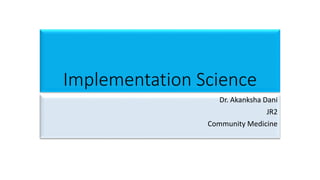 Implementation Science
Dr. Akanksha Dani
JR2
Community Medicine
 