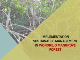 IMPLEMENTATION
SUSTAINABLE MANAGEMENT
IN WONOREJO MANGROVE
FOREST
 