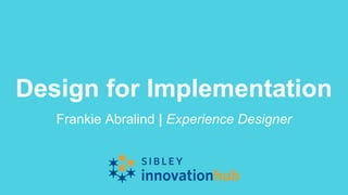 Design for Implementation
Frankie Abralind | Experience Designer
 