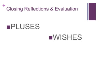 +
Closing Reflections & Evaluation
PLUSES
WISHES
 