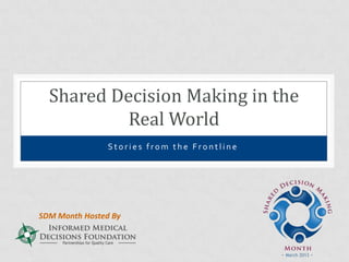 Shared Decision Making in the
           Real World
                Stories from the Frontline




SDM Month Hosted By
 