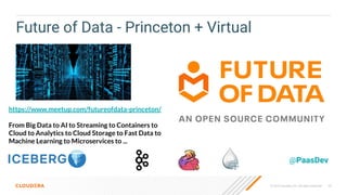 55
© 2023 Cloudera, Inc. All rights reserved.
Future of Data - Princeton + Virtual
@PaasDev
https://www.meetup.com/futureofdata-princeton/
From Big Data to AI to Streaming to Containers to
Cloud to Analytics to Cloud Storage to Fast Data to
Machine Learning to Microservices to ...
 