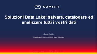 © 2018, Amazon Web Services, Inc. or Its Affiliates. All rights reserved.
Giorgio Nobile
Solutions Architect, Amazon Web Services
Soluzioni Data Lake: salvare, catalogare ed
analizzare tutti i vostri dati
 